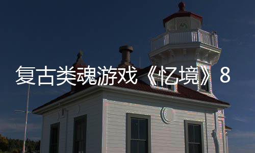 类魂游戏忆8月日在境复古m发售