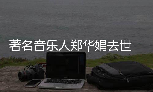 委屈丽莎泪音乐著名人郑蒙娜表作 代的眼等太华娟去世